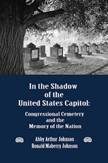 Abby & Ronald Johnson: In the Shadow of the United States Capitol: Congressional Cemetery and the Memory of the Nation